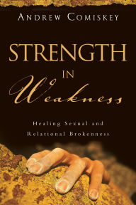 Title: Strength in Weakness: Healing Sexual and Relational Brokenness, Author: Andrew Comiskey