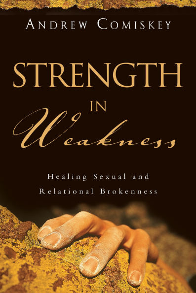 Strength Weakness: Healing Sexual and Relational Brokenness