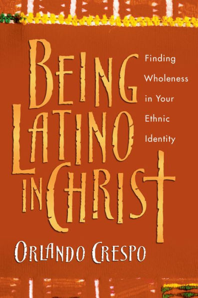 Being Latino Christ: Finding Wholeness Your Ethnic Identity