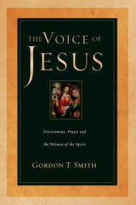 Title: The Voice of Jesus: Discernment, Prayer and the Witness of the Spirit, Author: Gordon T. Smith