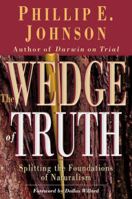 Title: The Wedge of Truth: Splitting the Foundations of Naturalism, Author: Phillip E. Johnson