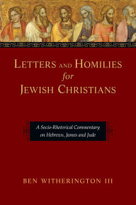 Title: Letters and Homilies for Jewish Christians: A Socio-Rhetorical Commentary on Hebrews, James and Jude, Author: Ben Witherington III