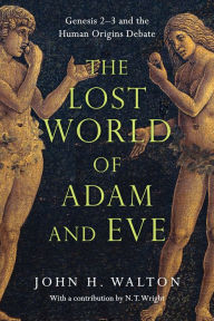 Title: The Lost World of Adam and Eve: Genesis 2-3 and the Human Origins Debate, Author: John H. Walton