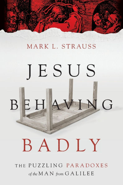 Jesus Behaving Badly: The Puzzling Paradoxes of the Man from Galilee