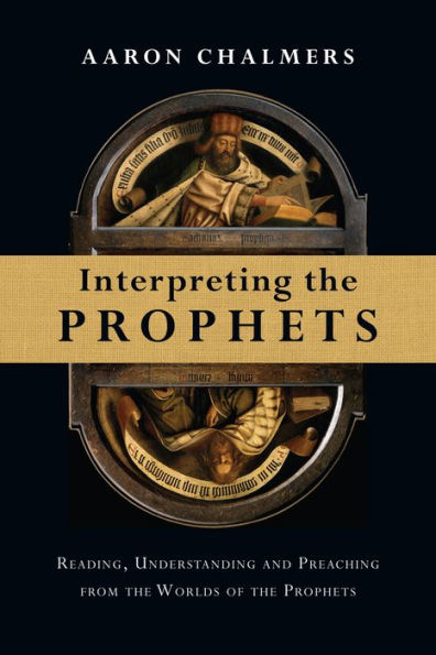 Interpreting the Prophets: Reading, Understanding and Preaching from Worlds of Prophets