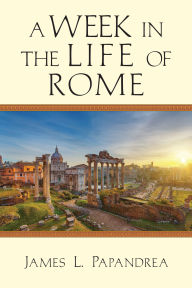 Title: A Week in the Life of Rome, Author: James L. Papandrea