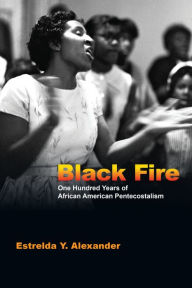 Title: Black Fire: One Hundred Years of African American Pentecostalism, Author: Estrelda Y. Alexander