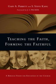 Title: Teaching the Faith, Forming the Faithful: A Biblical Vision for Education in the Church, Author: Gary A. Parrett