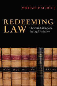 Title: Redeeming Law: Christian Calling and the Legal Profession, Author: Michael P. Schutt
