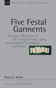 Title: Five Festal Garments: Christian Reflections on the Song of Songs, Ruth, Lamentations, Ecclesiastes and Esther, Author: Barry G. Webb