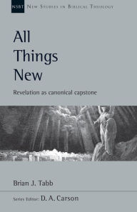Title: All Things New: Revelation as Canonical Capstone, Author: Brian J. Tabb