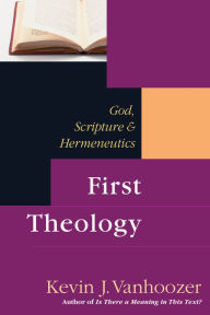 Title: First Theology: God, Scripture & Hermeneutics, Author: Kevin J. Vanhoozer