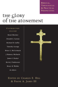 Title: The Glory of the Atonement: Biblical, Theological Practical Perspectives, Author: Charles E. Hill