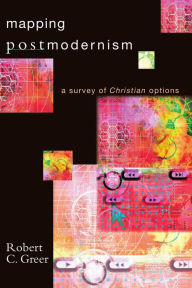 Title: Mapping Postmodernism: A Survey of Christian Options, Author: Robert C. Greer