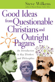 Title: Good Ideas from Questionable Christians and Outright Pagans: An Introduction to Key Thinkers and Philosophies, Author: Steve Wilkens