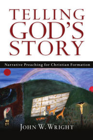 Title: Telling God's Story: Narrative Preaching for Christian Formation, Author: John  W. Wright