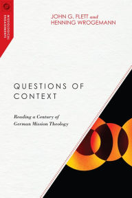 Title: Questions of Context: Reading a Century of German Mission Theology, Author: John G. Flett