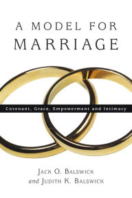 Title: A Model for Marriage: Covenant, Grace, Empowerment and Intimacy, Author: Jack O. Balswick