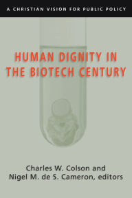 Title: Human Dignity in the Biotech Century: A Christian Vision for Public Policy, Author: Charles W. Colson