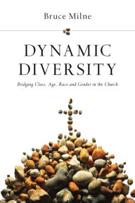 Title: Dynamic Diversity: Bridging Class, Age, Race and Gender in the Church, Author: Bruce Milne