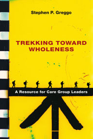 Title: Trekking Toward Wholeness: A Resource for Care Group Leaders, Author: Stephen P. Greggo