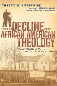 Title: The Decline of African American Theology: From Biblical Faith to Cultural Captivity, Author: Thabiti M. Anyabwile