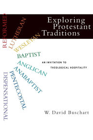 Title: Exploring Protestant Traditions: An Invitation to Theological Hospitality, Author: W. David Buschart