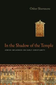 Title: In the Shadow of the Temple: Jewish Influences on Early Christianity, Author: Oskar Skarsaune