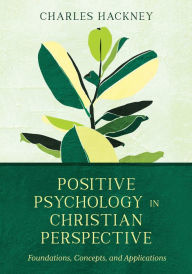 Title: Positive Psychology in Christian Perspective: Foundations, Concepts, and Applications, Author: Charles Hackney