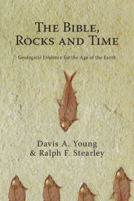 Title: The Bible, Rocks and Time: Geological Evidence for the Age of the Earth, Author: Davis A. Young