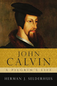 Title: John Calvin: A Pilgrim's Life, Author: Herman J. Selderhuis