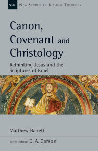 Title: Canon, Covenant and Christology: Rethinking Jesus and the Scriptures of Israel, Author: Matthew Barrett