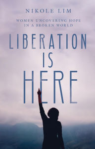 Title: Liberation Is Here: Women Uncovering Hope in a Broken World, Author: Nikole Lim