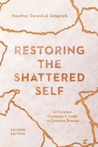 Title: Restoring the Shattered Self: A Christian Counselor's Guide to Complex Trauma, Author: Heather Davediuk Gingrich