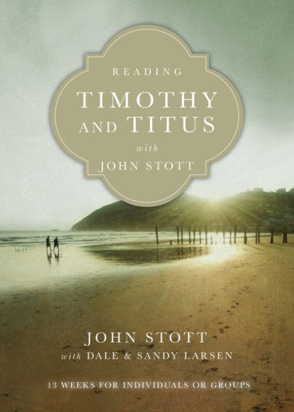 Reading Timothy and Titus with John Stott: 13 Weeks for Individuals or Groups