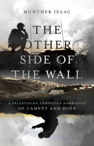 Title: The Other Side of the Wall: A Palestinian Christian Narrative of Lament and Hope, Author: Munther Isaac