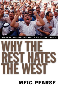 Title: Why the Rest Hates the West: Understanding the Roots of Global Rage, Author: Meic Pearse