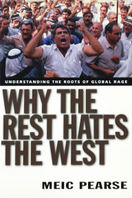 Title: Why the Rest Hates the West: Understanding the Roots of Global Rage, Author: Meic Pearse