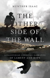 The Other Side of the Wall: A Palestinian Christian Narrative of Lament and Hope