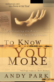 Title: To Know You More: Cultivating the Heart of the Worship Leader, Author: Andy Park