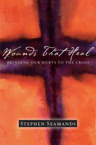 Title: Wounds That Heal: Bringing Our Hurts to the Cross, Author: Stephen Seamands