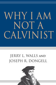 Title: Why I Am Not a Calvinist, Author: Jerry L. Walls