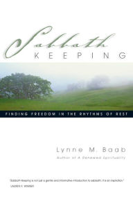 Title: Sabbath Keeping: Finding Freedom in the Rhythms of Rest, Author: Lynne M. Baab