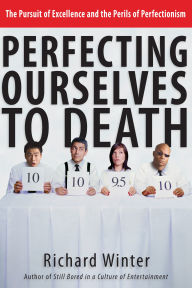 Title: Perfecting Ourselves to Death: The Pursuit of Excellence and the Perils of Perfectionism, Author: Richard Winter
