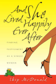 Title: And She Lived Happily Ever After: Finding Fulfillment as a Single Woman, Author: Skip McDonald