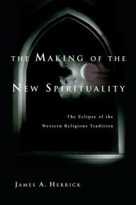 Title: The Making of the New Spirituality: The Eclipse of the Western Religious Tradition, Author: James A. Herrick