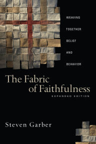 Title: The Fabric of Faithfulness: Weaving Together Belief and Behavior / Edition 2, Author: Steven Garber