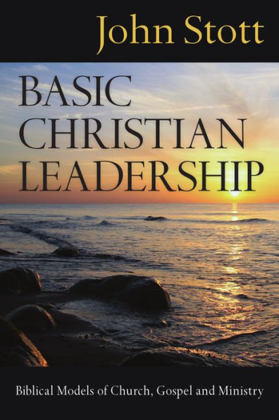 Basic Christian Leadership: Biblical Models of Church, Gospel and Ministry