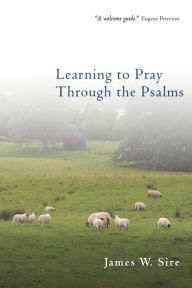 Title: Learning to Pray Through the Psalms, Author: James W. Sire