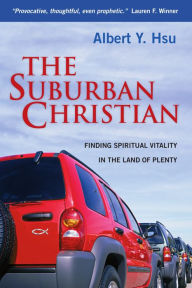 Title: The Suburban Christian: Finding Spiritual Vitality in the Land of Plenty, Author: Albert Y. Hsu